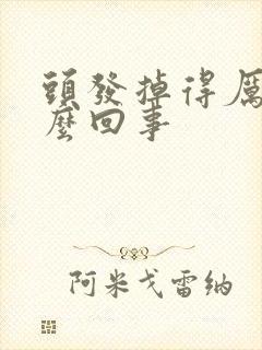 头发掉得厉害怎么回事