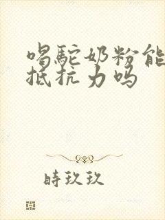 喝驼奶粉能增强抵抗力吗