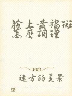 脸上黄褐斑内调怎么调理