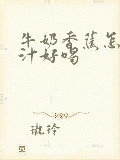 牛奶香蕉怎么榨汁好喝