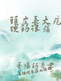 头皮长大疙瘩硬硬的很痛