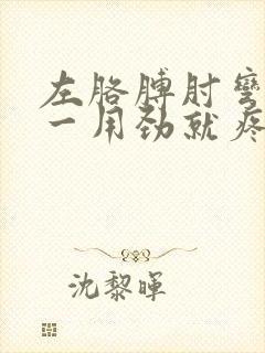 左胳膊肘弯曲处一用劲就疼是什么原因