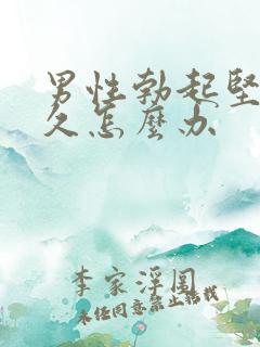 男性勃起坚而不久怎么办