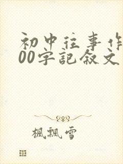 初中往事作文800字记叙文