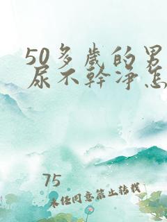 50多岁的男人尿不干净怎么回事