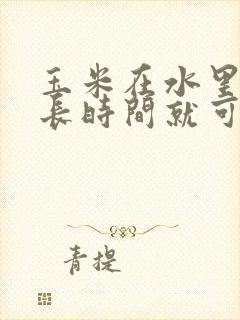 玉米在水里煮多长时间就可以熟了