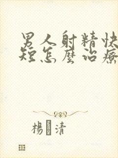 男人射精快时间短怎么治疗