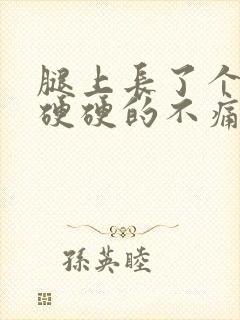 腿上长了个疙瘩硬硬的不痛不痒