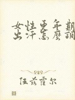 女性更年期潮热出汗怎么调理