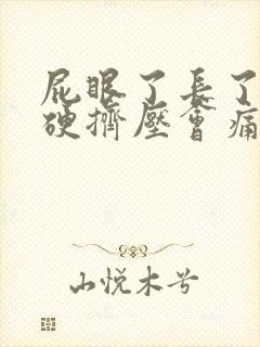 屁眼了长了疙瘩硬挤压会痛