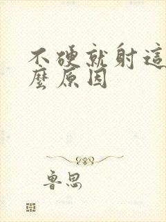 不硬就射这是什么原因