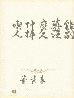 吃什么药能让男人持久没副作用