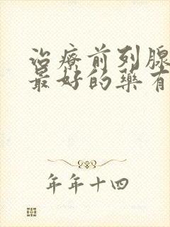 治疗前列腺增生最好的药有哪些