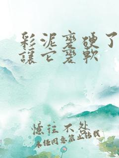 彩泥变硬了怎么让它变软