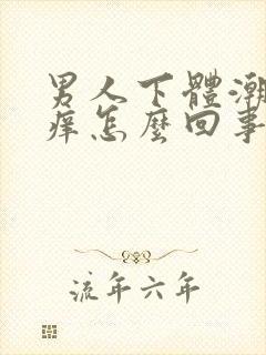 男人下体潮湿骚痒怎么回事