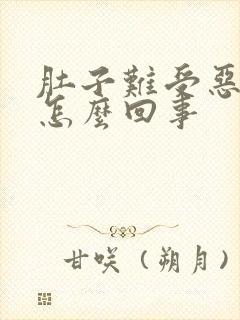 肚子难受恶心是怎么回事