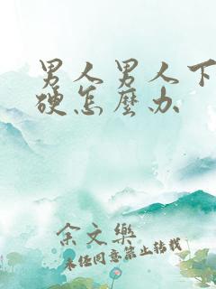 男人男人下体不硬怎么办