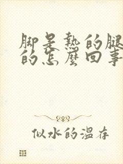 脚是热的腿是凉的怎么回事