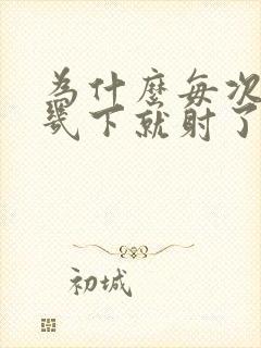 为什么每次进去几下就射了