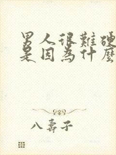 男人很难硬起来是因为什么