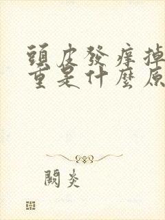 头皮发痒掉发严重是什么原因