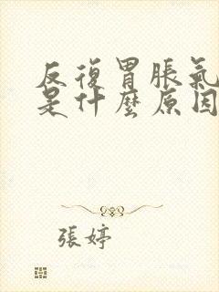 反复胃胀气打嗝是什么原因引起的