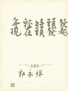 年轻时头发多,现在头发越来越少