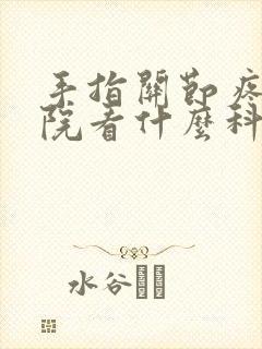 手指关节疼去医院看什么科