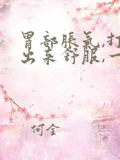 胃部胀气,打嗝出来舒服,一会儿又堵的