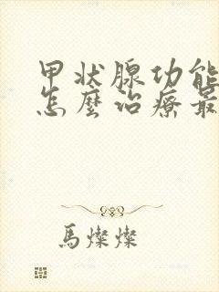 甲状腺功能减退怎么治疗最好的