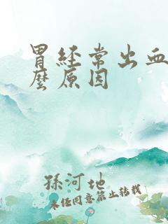 胃经常出血是什么原因