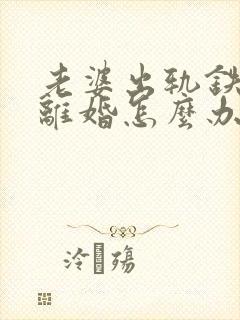 老婆出轨铁了心离婚怎么办