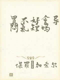 胃不好会导致胸闷气短吗