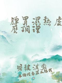 脾胃湿热虚弱怎么调理