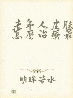 老年人皮肤瘙痒怎么治疗最好