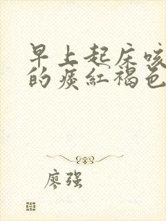 早上起床咳出来的痰红褐色