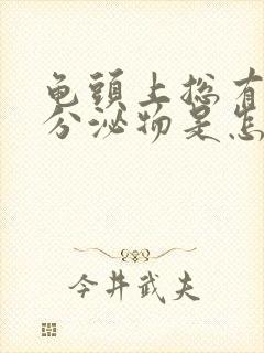 龟头上总有白色分泌物是怎么回事