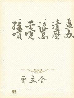 孩子流清鼻涕打喷嚏怎么办