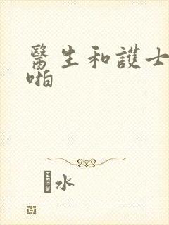 医生和护士啪啪啪