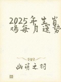 2025年生肖鸡每月运势详解书