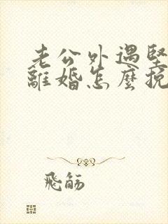 老公外遇坚决要离婚怎么挽回