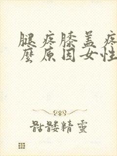 腿疼膝盖疼是什么原因女性