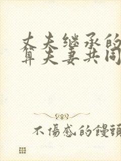 丈夫继承的遗产算夫妻共同财产吗