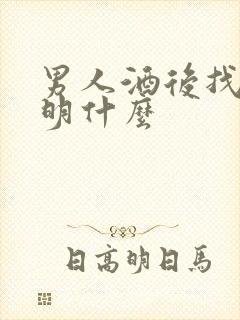 男人酒后找你说明什么