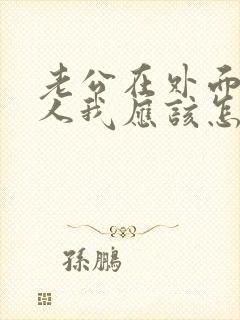 老公在外面有女人我应该怎么做