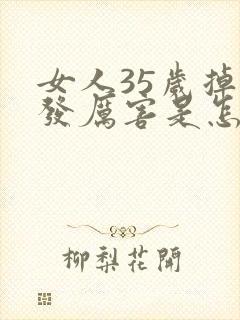 女人35岁掉头发厉害是怎么回事