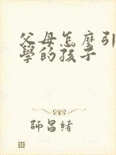 父母怎么引导厌学的孩子