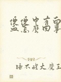 便便中有白色有血怎么回事