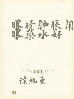 眼睛肿胀用什么眼药水好