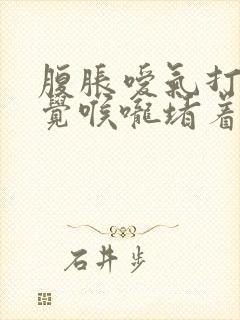 腹胀嗳气打嗝感觉喉咙堵着